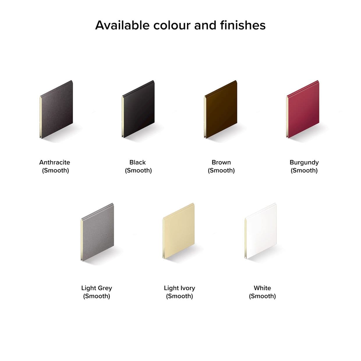Eight rectangular sample panels (smooth finishes) angled upright, displaying different colours; arranged in two rows on a white background with soft shadows and a centered heading.

Available colour and finishes
Anthracite (Smooth)
Black (Smooth)
Brown (Smooth)
Burgundy (Smooth)
Light Grey (Smooth)
Light Ivory (Smooth)
White (Smooth)